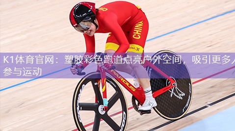 K1体育官网：塑胶彩色跑道点亮户外空间，吸引更多人参与运动