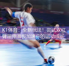 K1体育：全新玩法！尝试双杠臂屈伸滑板加速你的运动成长