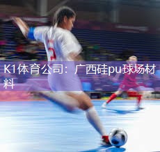 K1体育公司：广西硅pu球场材料