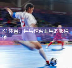 K1体育：乒乓球台面用的哪种漆