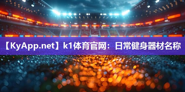 k1体育官网：日常健身器材名称