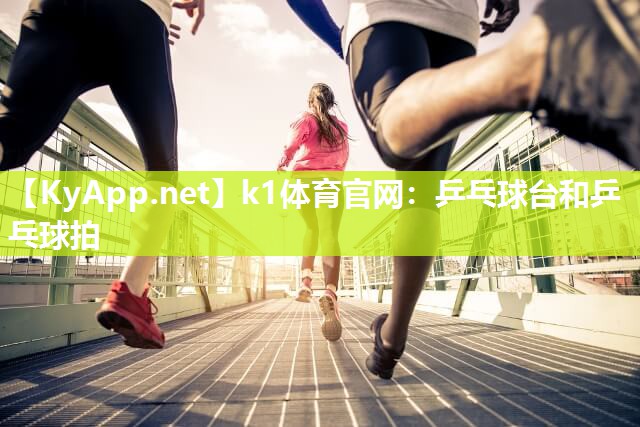 k1体育官网：乒乓球台和乒乓球拍