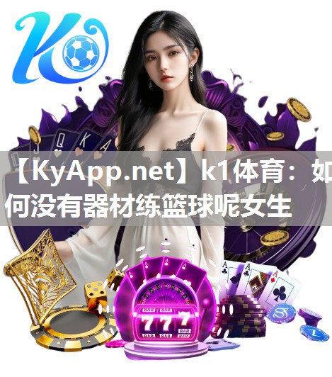 k1体育：如何没有器材练篮球呢女生