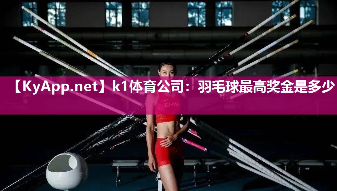 k1体育公司：羽毛球最高奖金是多少