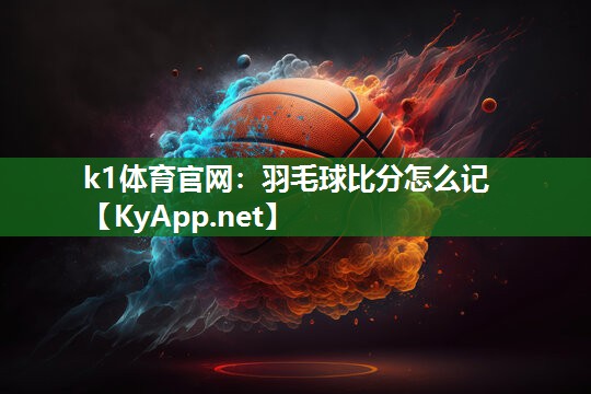 k1体育官网：羽毛球比分怎么记