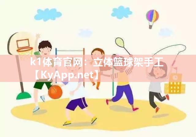 k1体育官网：立体篮球架手工