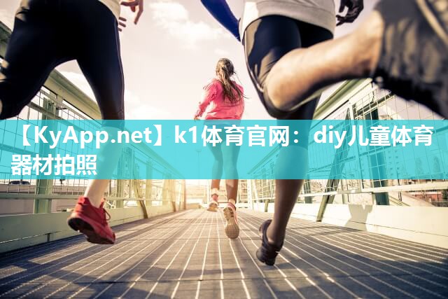 k1体育官网：diy儿童体育器材拍照