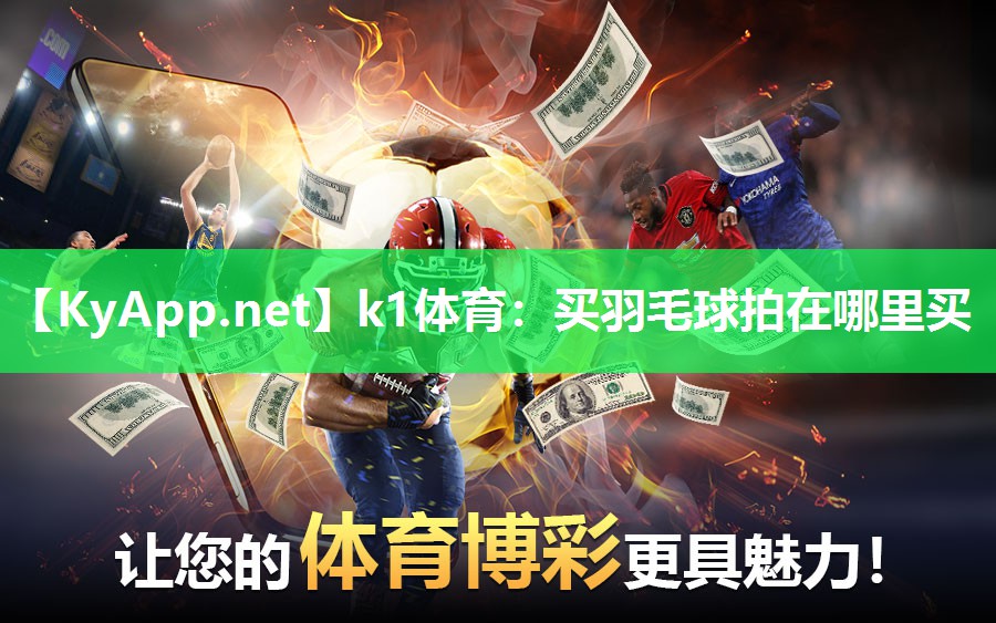 k1体育：买羽毛球拍在哪里买