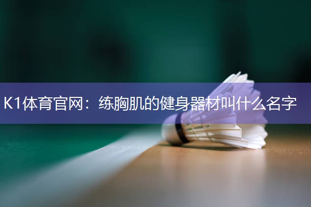 练胸肌的健身器材叫什么名字